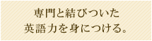 専門と結びついた英語力を身につける。