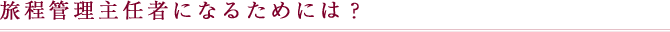 旅程管理主任者になるためには？
